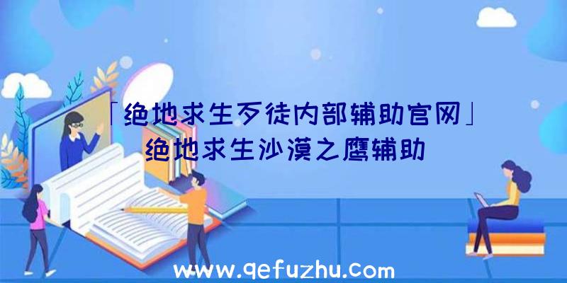 「绝地求生歹徒内部辅助官网」|绝地求生沙漠之鹰辅助